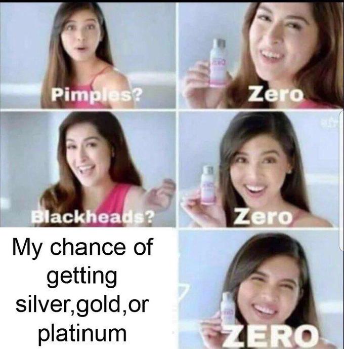 My chance of getting silver, gold, or platinum Pimples? Zero ackheads? Zero My chance of getting silver,gold,or platinum ERO