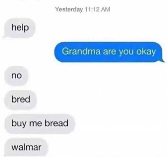 Walmar Yesterday 11:12 AM help Grandma are you okay no bred buy me bread walmar