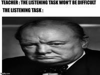 TEACHER: THE LISTENING TASK WON'T BE DIFFICULT THE LISTENING TASK: imgflip.com