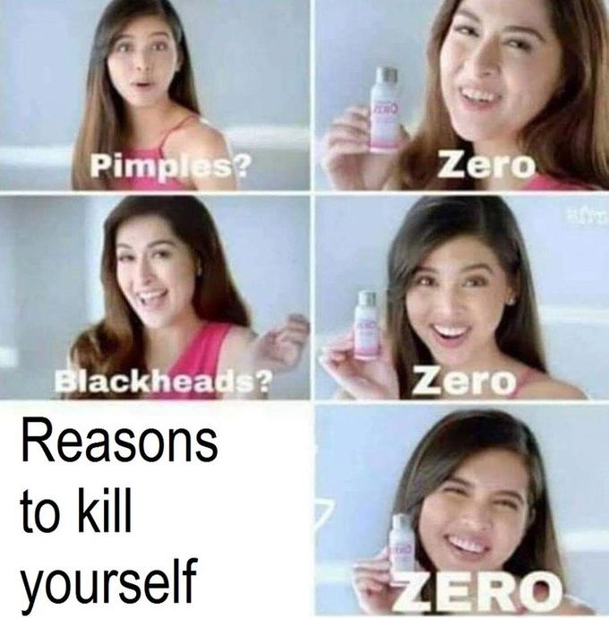 Reasons to kill yourself Pimples? Zero Zero lackheads? Reasons to kill yourself ERO