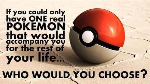 If you could onl have ONE real POKEMON that would accompany you for the resf of your life WHO WOULD YOU CHOOSE?