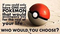 If you could onl have ONE real POKEMON that would accompany you for the resf of your life WHO WOULD YOU CHOOSE?