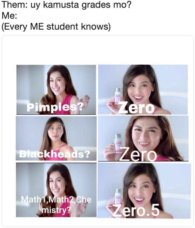 Them: uy kamusta grades mo? Me: (Every ME student knows) Them: uy kamusta grades mo? Me: (Every ME student knows) Pimples? Zero ERO Blackheads? Lero Math1,Math2,Che mistry? ERO ero.5