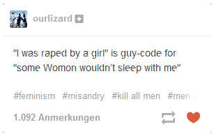 ourlizard+ "I was r---- by a girl" is guy-code for some Womon wouldn't sleep with me" #feminism #misandry #kill all men #men .092 Anmerkungen