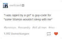 ourlizard+ "I was r---- by a girl" is guy-code for some Womon wouldn't sleep with me" #feminism #misandry #kill all men #men .092 Anmerkungen